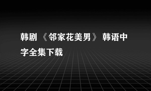 韩剧 《邻家花美男》 韩语中字全集下载