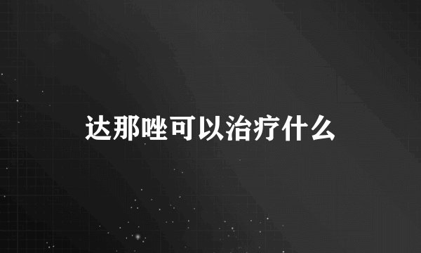 达那唑可以治疗什么