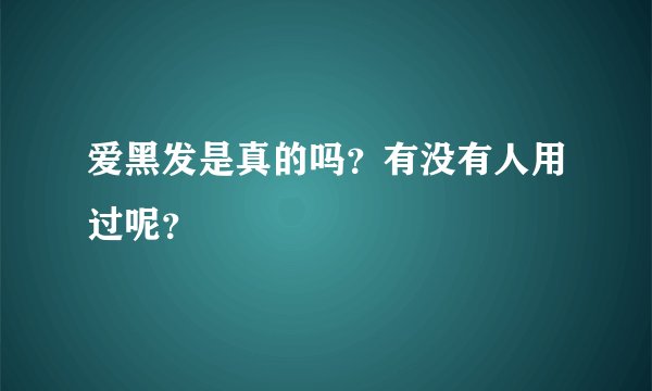 爱黑发是真的吗？有没有人用过呢？