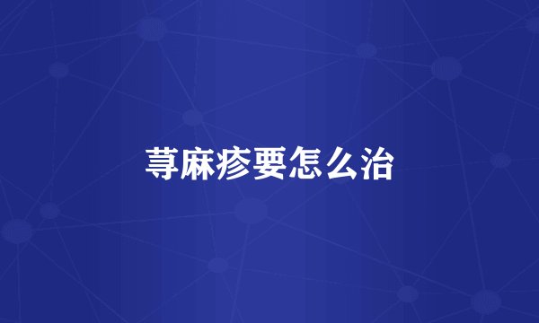 荨麻疹要怎么治