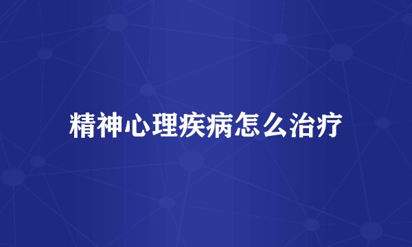 精神心理疾病怎么治疗