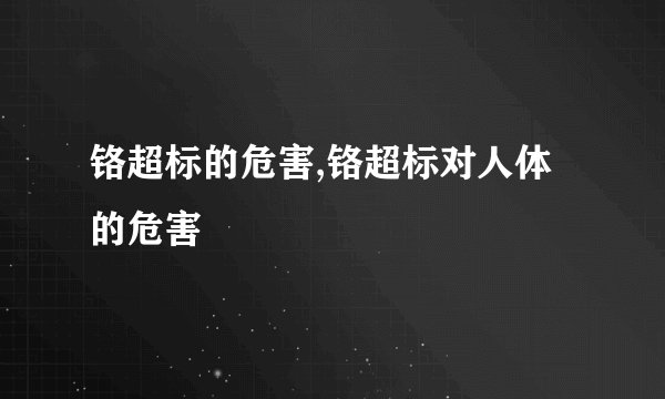 铬超标的危害,铬超标对人体的危害