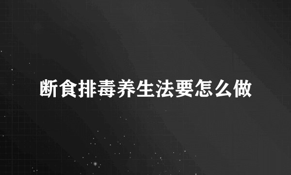 断食排毒养生法要怎么做
