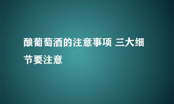 酿葡萄酒的注意事项 三大细节要注意