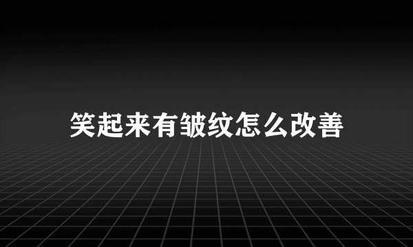 笑起来有皱纹怎么改善
