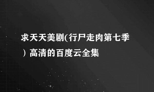 求天天美剧(行尸走肉第七季）高清的百度云全集