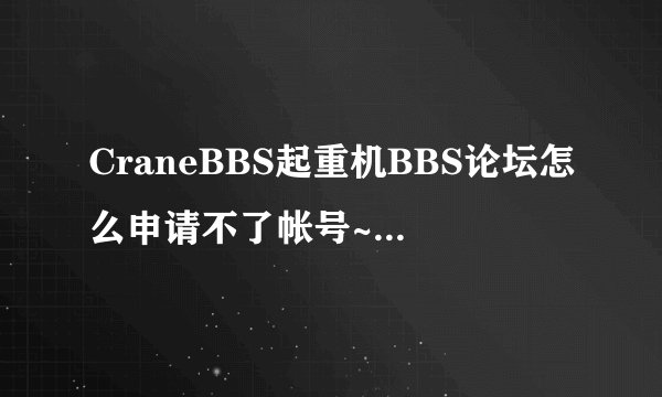 CraneBBS起重机BBS论坛怎么申请不了帐号~！烦躁死？