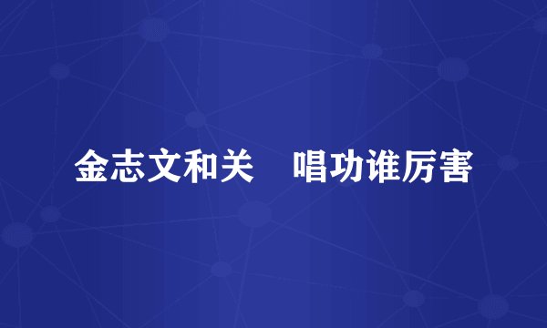 金志文和关喆唱功谁厉害