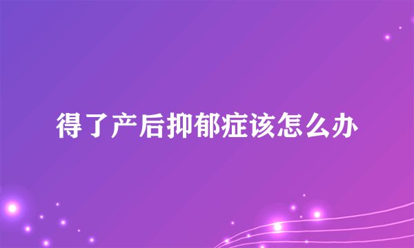 得了产后抑郁症该怎么办