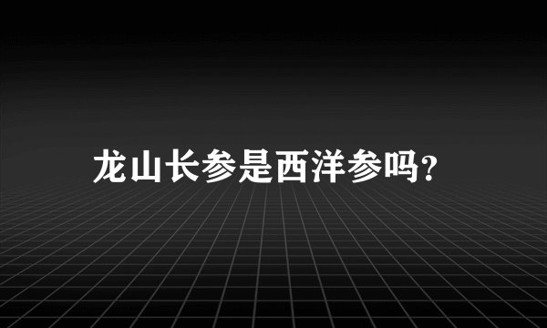 龙山长参是西洋参吗？