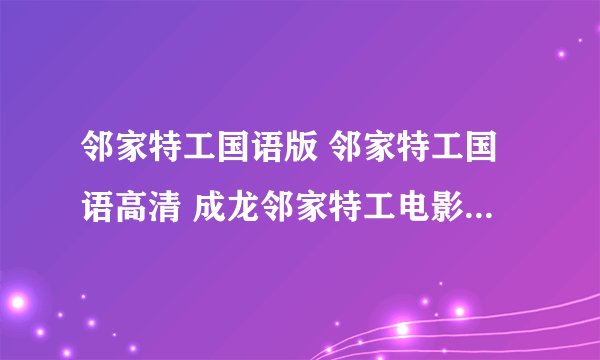 邻家特工国语版 邻家特工国语高清 成龙邻家特工电影迅雷下载