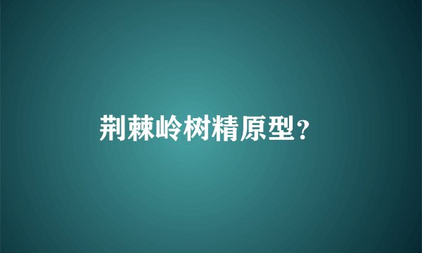 荆棘岭树精原型？