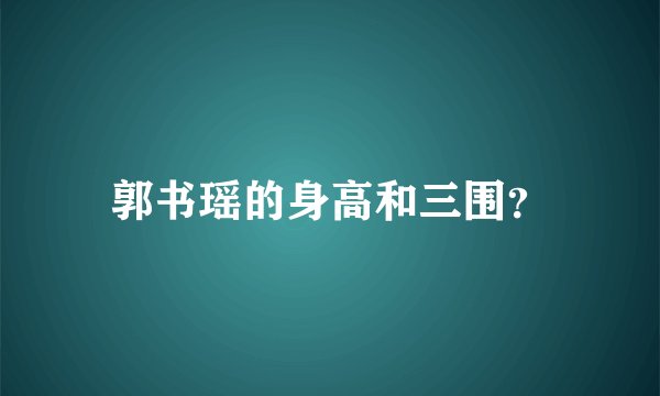 郭书瑶的身高和三围?