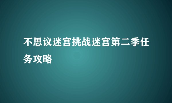 不思议迷宫挑战迷宫第二季任务攻略