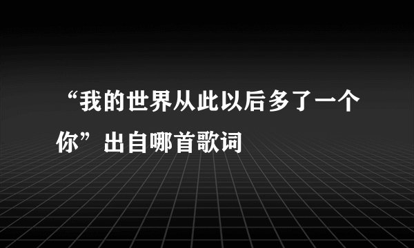 “我的世界从此以后多了一个你”出自哪首歌词
