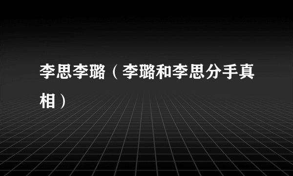 李思李璐(李璐和李思分手真相)