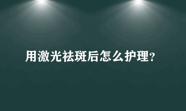 用激光祛斑后怎么护理?