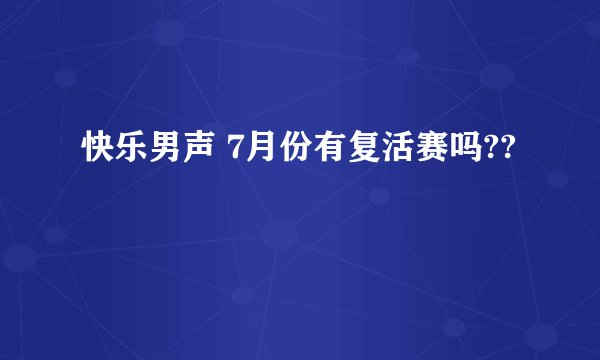 快乐男声 7月份有复活赛吗??
