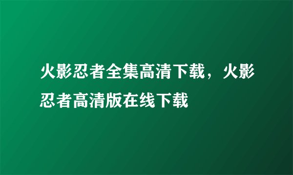 火影忍者全集高清下载，火影忍者高清版在线下载