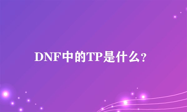 DNF中的TP是什么？