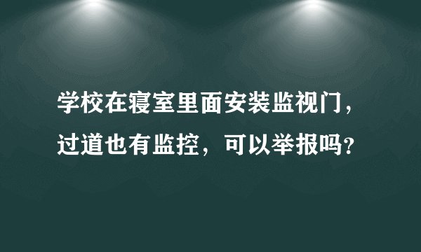 学校在寝室里面安装监视门，过道也有监控，可以举报吗？