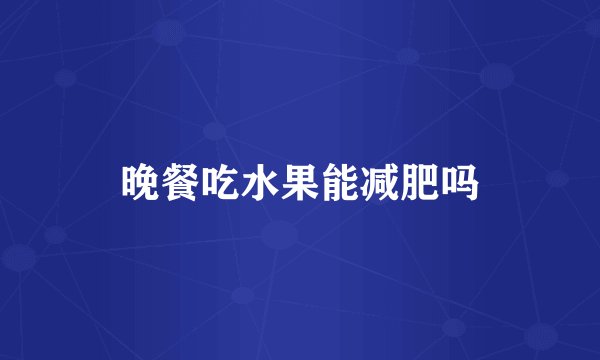 晚餐吃水果能减肥吗