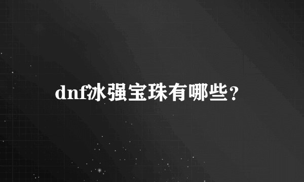 dnf冰强宝珠有哪些?