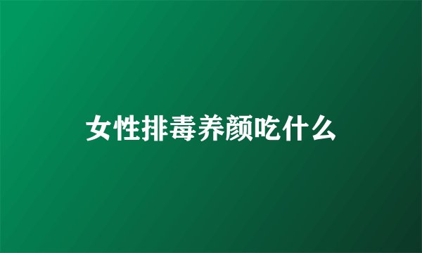 女性排毒养颜吃什么