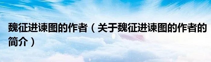 魏征进谏图的作者（关于魏征进谏图的作者的简介）
