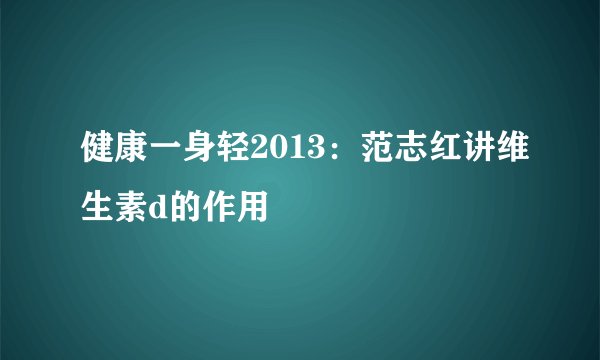 健康一身轻2013:范志红讲维生素d的作用