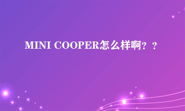 MINI COOPER怎么样啊??