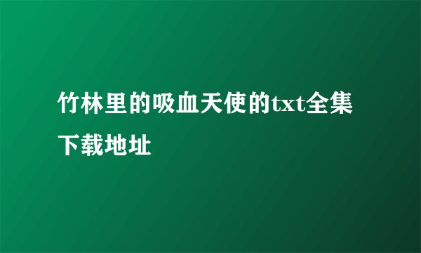 竹林里的吸血天使的txt全集下载地址
