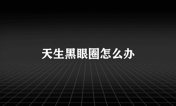 天生黑眼圈怎么办