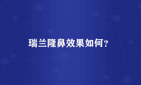 瑞兰隆鼻效果如何？