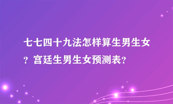 七七四十九法怎样算生男生女？宫廷生男生女预测表？