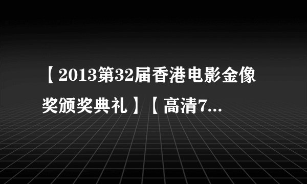 【2013第32届香港电影金像奖颁奖典礼】【高清720P版HD-RMVB.中字】种子下载地址有么？跪谢