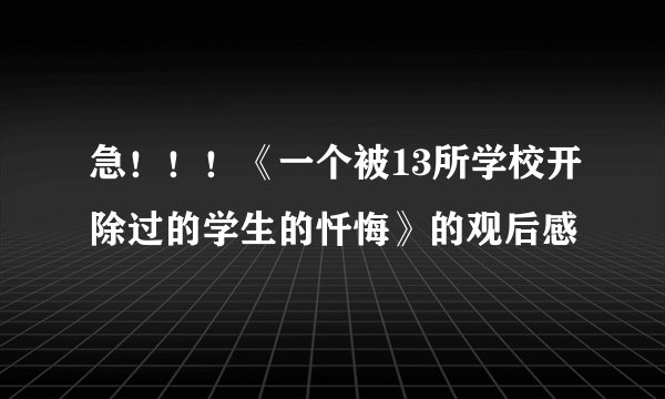 急!!!《一个被13所学校开除过的学生的忏悔》的观后感