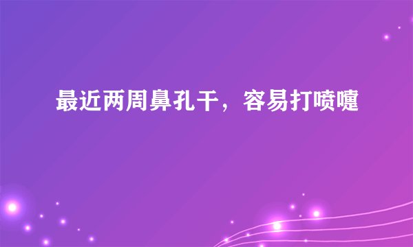 最近两周鼻孔干，容易打喷嚏