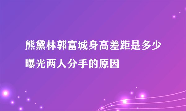 熊黛林郭富城身高差距是多少曝光两人分手的原因