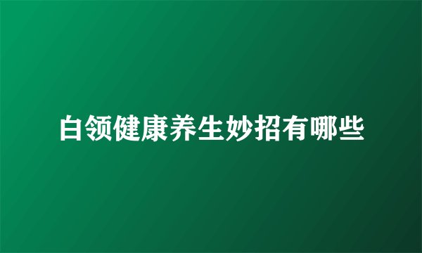 白领健康养生妙招有哪些