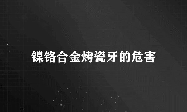 镍铬合金烤瓷牙的危害