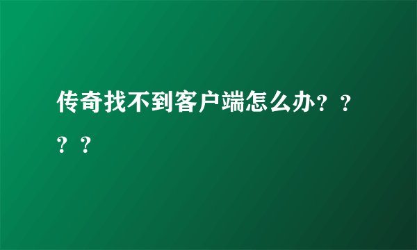 传奇找不到客户端怎么办？？？？