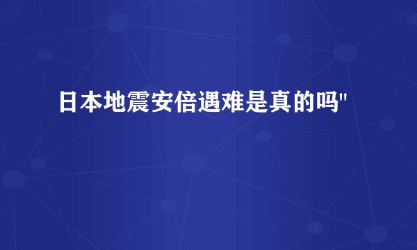 日本地震安倍遇难是真的吗