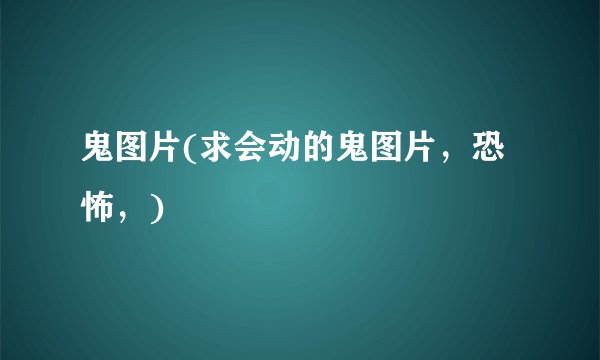 鬼图片(求会动的鬼图片，恐怖，)