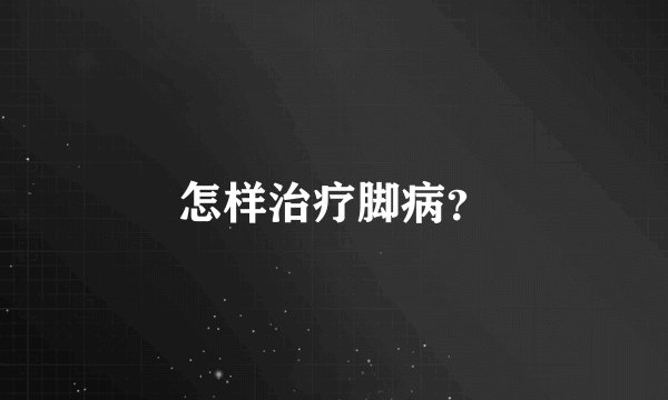 怎样治疗脚病?