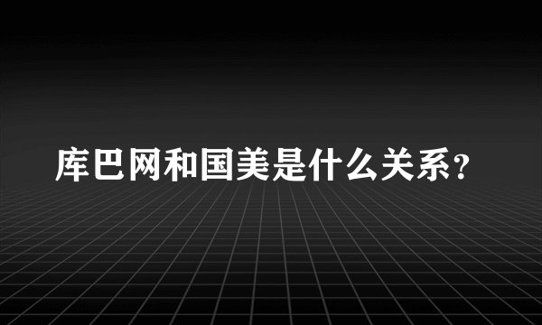 库巴网和国美是什么关系？