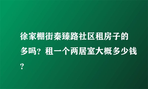 徐家棚街秦臻路社区租房子的多吗?租一个两居室大概多少钱?