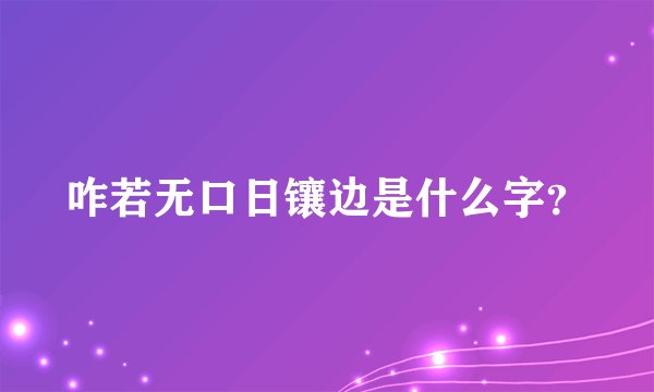 咋若无口日镶边是什么字？