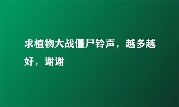 求植物大战僵尸铃声，越多越好，谢谢