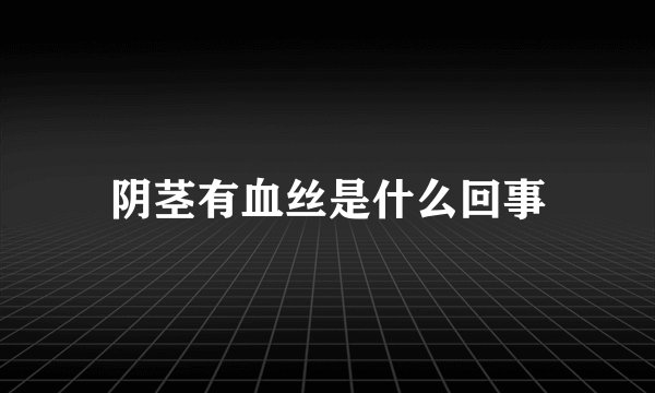 阴茎有血丝是什么回事
